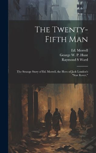 Cover image for The Twenty-fifth Man; the Strange Story of Ed. Morrell, the Hero of Jack London's "Star Rover,"