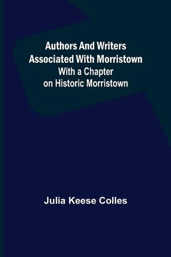 Cover image for Authors and Writers Associated with Morristown; With a Chapter on Historic Morristown