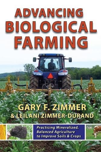 Advancing Biological Farming: Practicing Mineralized, Balanced Agriculture to Improve Soils & Crops