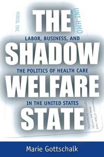 Cover image for The Shadow Welfare State: Labor, Business, and the Politics of Health Care in the United States