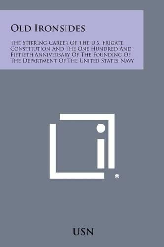 Cover image for Old Ironsides: The Stirring Career of the U.S. Frigate Constitution and the One Hundred and Fiftieth Anniversary of the Founding of T