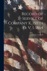 Cover image for Record of Service of Company K, 150th O. V. I. 1864