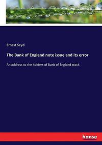 Cover image for The Bank of England note issue and its error: An address to the holders of Bank of England stock