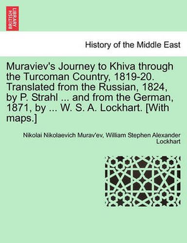 Muraviev's Journey to Khiva Through the Turcoman Country, 1819-20. Translated from the Russian, 1824, by P. Strahl ... and from the German, 1871, by ... W. S. A. Lockhart. [With Maps.]