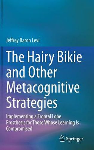 The Hairy Bikie and Other Metacognitive Strategies: Implementing a Frontal Lobe Prosthesis for Those Whose Learning Is Compromised