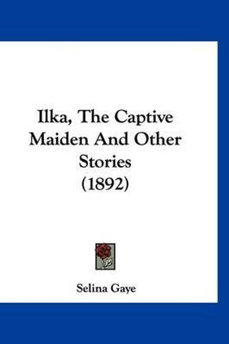 Cover image for Ilka, the Captive Maiden and Other Stories (1892)