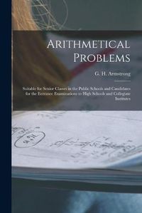 Cover image for Arithmetical Problems [microform]: Suitable for Senior Classes in the Public Schools and Candidates for the Entrance Examinations to High Schools and Collegiate Institutes