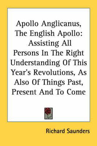 Cover image for Apollo Anglicanus, the English Apollo: Assisting All Persons in the Right Understanding of This Year's Revolutions, as Also of Things Past, Present and to Come