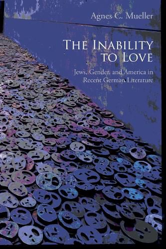 Cover image for The Inability to Love: Jews, Gender, and America in Recent German Literature