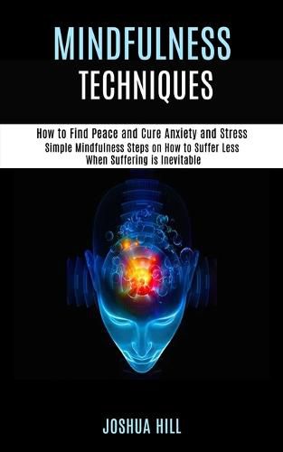 Cover image for Mindfulness Techniques: Simple Mindfulness Steps on How to Suffer Less When Suffering is Inevitable (How to Find Peace and Cure Anxiety and Stress)