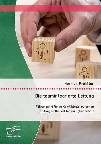 Cover image for Die teamintegrierte Leitung: Fuhrungskrafte im Konfliktfeld zwischen Leitungsrolle und Teammitgliedschaft