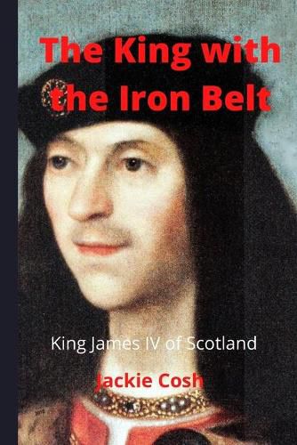 Cover image for The King with the Iron Belt: The Life of King James IV of Scotland