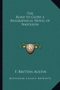 Cover image for The Road to Glory a Biographical Novel of Napoleon