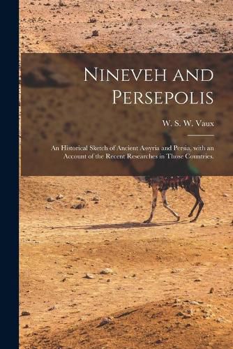 Cover image for Nineveh and Persepolis: an Historical Sketch of Ancient Assyria and Persia, With an Account of the Recent Researches in Those Countries.