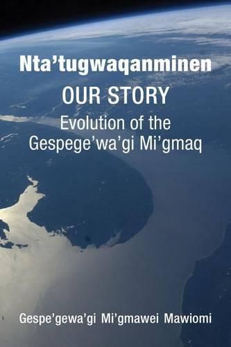 Nta'tugwaqanminen: Our Story: Evolution of the Gespe'gewa'gi Mi'gmaq