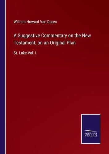 Cover image for A Suggestive Commentary on the New Testament; on an Original Plan: St. Luke-Vol. I.