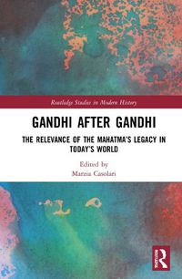 Cover image for Gandhi After Gandhi: The Relevance of the Mahatma's Legacy in Today's World