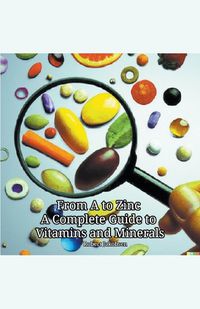 Cover image for From A to Zinc A Complete Guide to Vitamins and Minerals