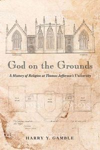 Cover image for God on the Grounds: A History of Religion at Thomas Jefferson's University