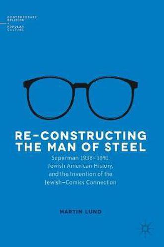 Cover image for Re-Constructing the Man of Steel: Superman 1938-1941, Jewish American History, and the Invention of the Jewish-Comics Connection