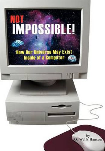 Cover image for Not Impossible!: How Our Universe May Exist Inside of a Computer