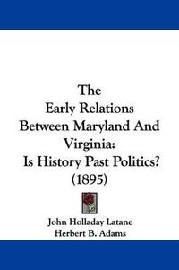 Cover image for The Early Relations Between Maryland and Virginia: Is History Past Politics? (1895)