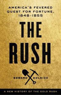 Cover image for The Rush: A New History of the Gold Rush - America's Fevered Quest for Fortune, 1848-1855