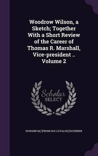 Cover image for Woodrow Wilson, a Sketch; Together with a Short Review of the Career of Thomas R. Marshall, Vice-President .. Volume 2