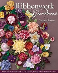 Cover image for Ribbonwork Gardens: The Ultimate Visual Guide to 122 Flowers, Leaves & Embellishment Extras