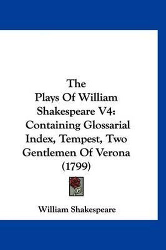 Cover image for The Plays of William Shakespeare V4: Containing Glossarial Index, Tempest, Two Gentlemen of Verona (1799)