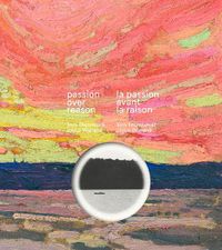 Cover image for Passion over Reason / la passion avant la raison: Tom Thomson & Joyce Wieland