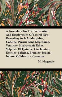 Cover image for A Formulary For The Preparation And Employment Of Several New Remedies; Such As Morphine, Codeine, Prussic Acid, Strychnine, Veratrine, Hydrocyanic Ether, Sulphate Of Quinine, Cinchonine, Emetine, Salicine, Bromine, Iodine, Ioduret Of Mercury, Cyanuret