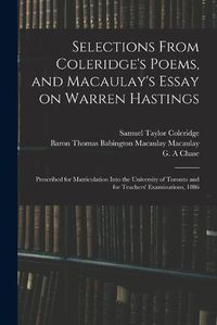 Cover image for Selections From Coleridge's Poems, and Macaulay's Essay on Warren Hastings: Prescribed for Matriculation Into the University of Toronto and for Teachers' Examinations, 1886