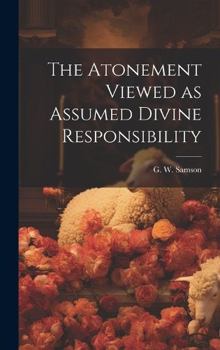 Cover image for The Atonement Viewed as Assumed Divine Responsibility