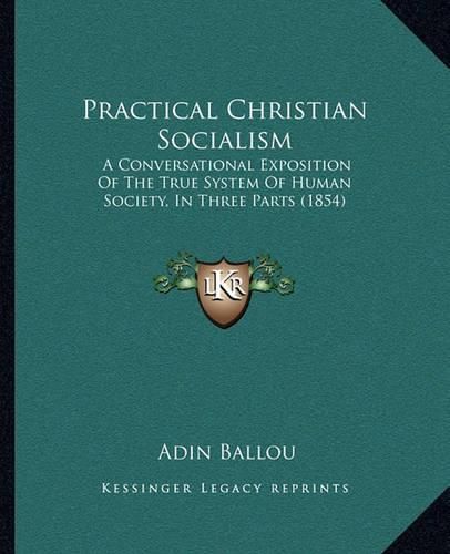 Practical Christian Socialism: A Conversational Exposition of the True System of Human Society, in Three Parts (1854)