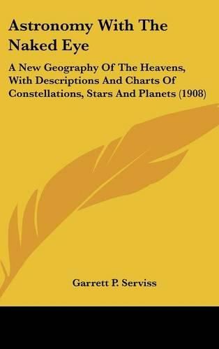 Cover image for Astronomy with the Naked Eye: A New Geography of the Heavens, with Descriptions and Charts of Constellations, Stars and Planets (1908)