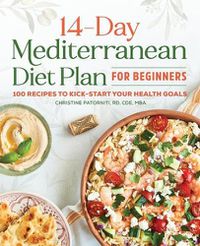 Cover image for The 14-Day Mediterranean Diet Plan for Beginners: 100 Recipes to Kick-Start Your Health Goals