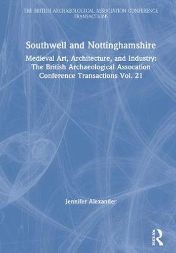 Cover image for Southwell and Nottinghamshire: Medieval Art, Architecture, and Industry Vol. 21