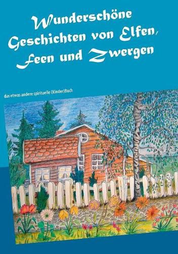 Wunderschoene Geschichten von Elfen, Feen und Zwergen: das etwas andere spirituelle (Kinder)Buch