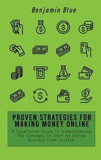 Cover image for Proven Strategies for Making Money Online: A Superlative Guide To Understanding The Concepts To Start An Online Business From Scratch