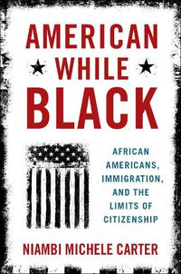 Cover image for American While Black: African Americans, Immigration, and the Limits of Citizenship