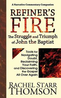 Cover image for Refiner's Fire: The Struggle and Triumph of John the Baptist: Tools for Navigating Doubt, Reclaiming Faith, and Discovering the Gospel All Over Again