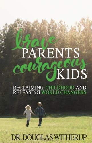 Cover image for Brave Parents, Courageous Kids: Reclaiming Childhood and Releasing World Changers