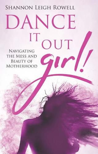 Cover image for Dance It Out Girl!: Navigating the Mess and Beauty of Motherhood