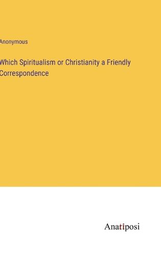 Cover image for Which Spiritualism or Christianity a Friendly Correspondence