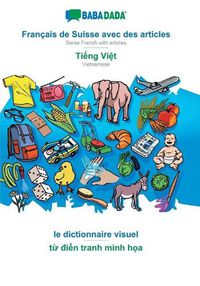 Cover image for BABADADA, Francais de Suisse avec des articles - Ti&#7871;ng Vi&#7879;t, le dictionnaire visuel - t&#7915; &#273;i&#7875;n tranh minh h&#7885;a: Swiss French with articles - Vietnamese, visual dictionary