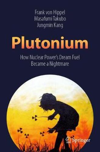 Plutonium: How Nuclear Power's Dream Fuel Became a Nightmare