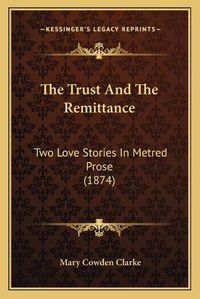 Cover image for The Trust and the Remittance: Two Love Stories in Metred Prose (1874)