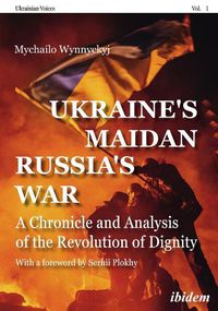 Cover image for Ukraine's Maidan, Russia"s War - A Chronicle and Analysis of the Revolution of Dignity