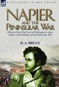 Cover image for Napier and the Peninsular War: Officer of the 43rd Foot in Wellington's Army, Author of the History of the Peninsular War